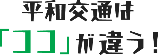 平和交通は「ココ」が違う！